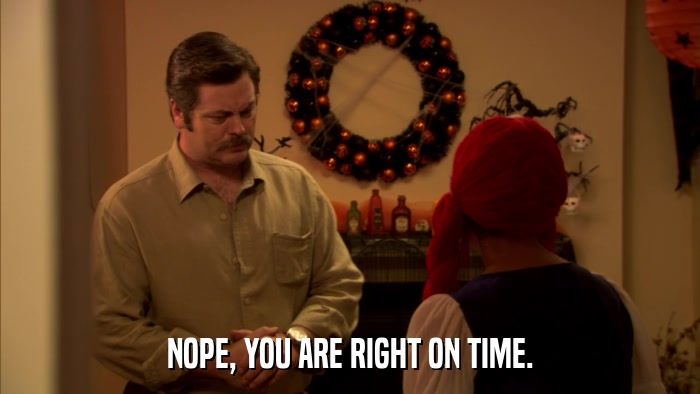 NOPE, YOU ARE RIGHT ON TIME.  