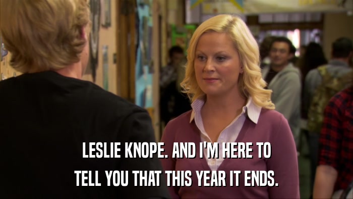 LESLIE KNOPE. AND I'M HERE TO TELL YOU THAT THIS YEAR IT ENDS. 