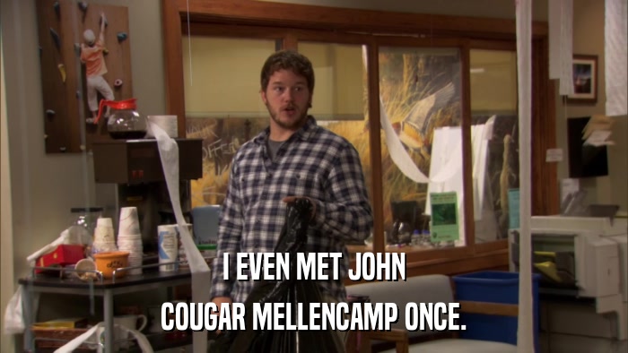 I EVEN MET JOHN COUGAR MELLENCAMP ONCE. 