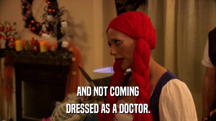 AND NOT COMING DRESSED AS A DOCTOR. 