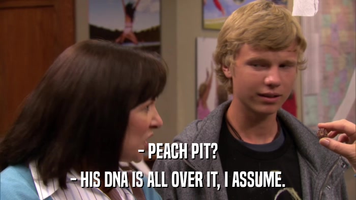 - PEACH PIT? - HIS DNA IS ALL OVER IT, I ASSUME. 