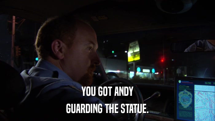 YOU GOT ANDY GUARDING THE STATUE. 