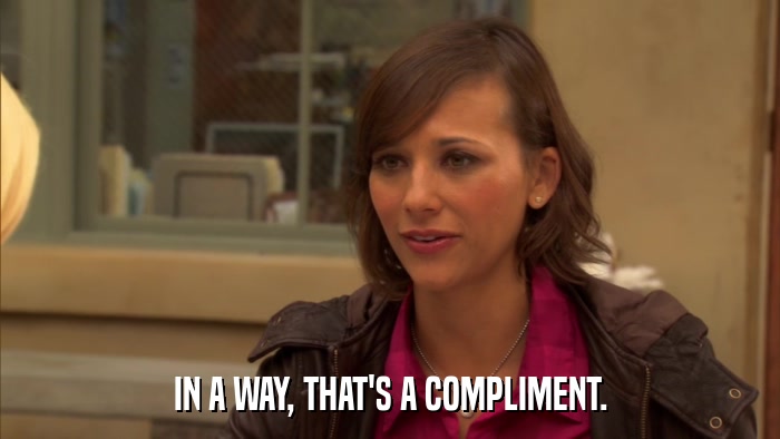 IN A WAY, THAT'S A COMPLIMENT.  