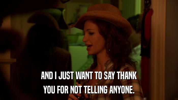 AND I JUST WANT TO SAY THANK YOU FOR NOT TELLING ANYONE. 