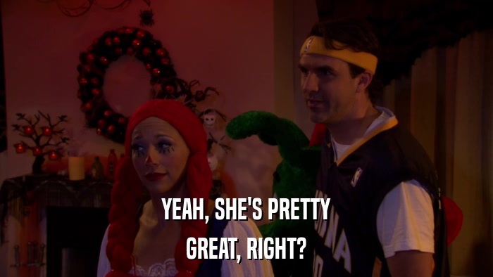 YEAH, SHE'S PRETTY GREAT, RIGHT? 