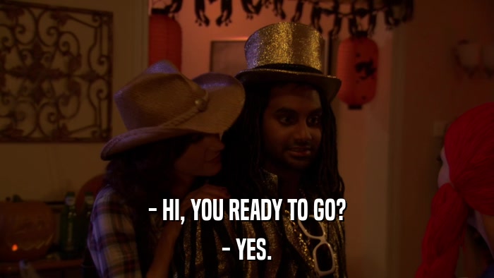 - HI, YOU READY TO GO? - YES. 