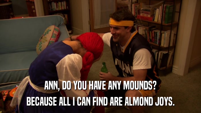 ANN, DO YOU HAVE ANY MOUNDS? BECAUSE ALL I CAN FIND ARE ALMOND JOYS. 