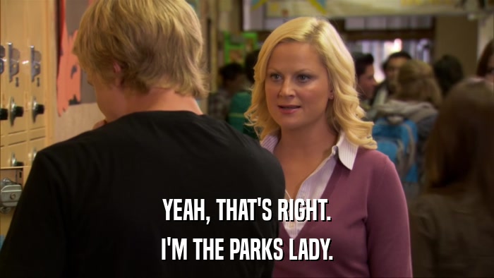 YEAH, THAT'S RIGHT. I'M THE PARKS LADY. 