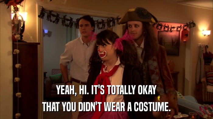 YEAH, HI. IT'S TOTALLY OKAY THAT YOU DIDN'T WEAR A COSTUME. 