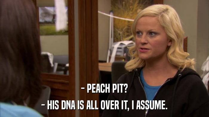 - PEACH PIT? - HIS DNA IS ALL OVER IT, I ASSUME. 
