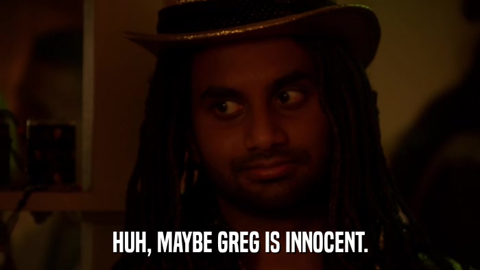 HUH, MAYBE GREG IS INNOCENT.  