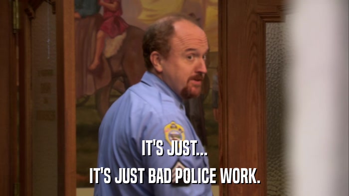 IT'S JUST... IT'S JUST BAD POLICE WORK. 