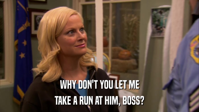 WHY DON'T YOU LET ME TAKE A RUN AT HIM, BOSS? 