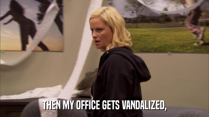 THEN MY OFFICE GETS VANDALIZED,  