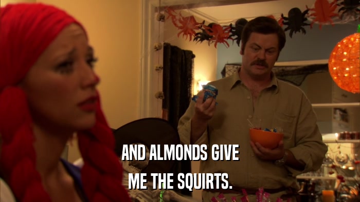 AND ALMONDS GIVE ME THE SQUIRTS. 