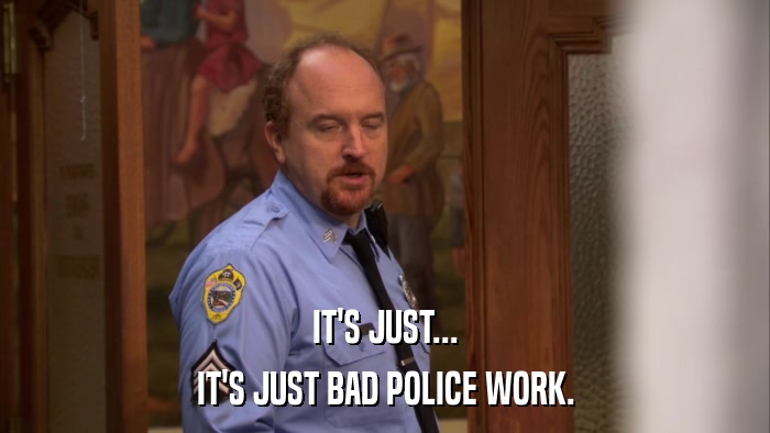 IT'S JUST... IT'S JUST BAD POLICE WORK. 