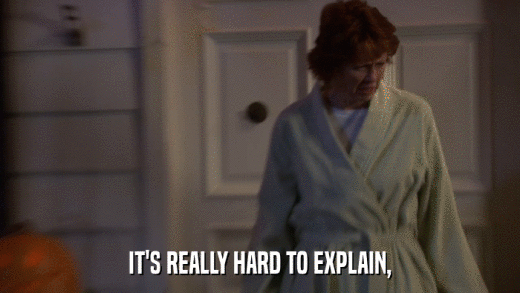 IT'S REALLY HARD TO EXPLAIN,  