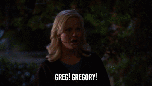 GREG! GREGORY!  