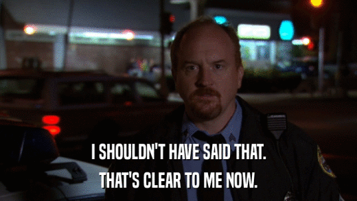 I SHOULDN'T HAVE SAID THAT. THAT'S CLEAR TO ME NOW. 