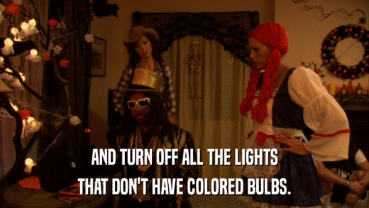 AND TURN OFF ALL THE LIGHTS THAT DON'T HAVE COLORED BULBS. 