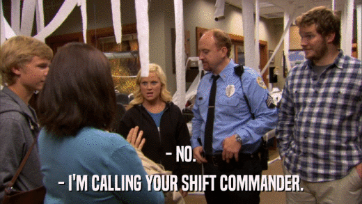 - NO. - I'M CALLING YOUR SHIFT COMMANDER. 