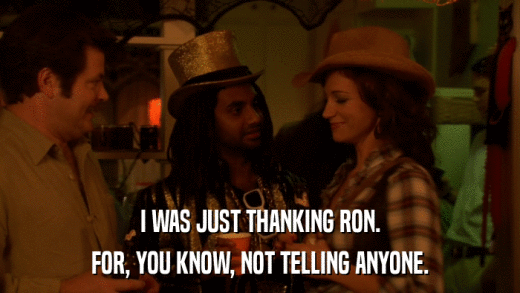 I WAS JUST THANKING RON. FOR, YOU KNOW, NOT TELLING ANYONE. 