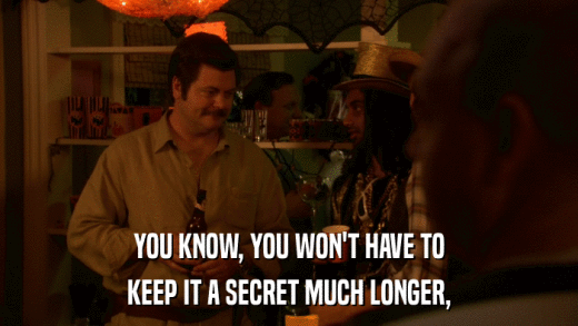 YOU KNOW, YOU WON'T HAVE TO KEEP IT A SECRET MUCH LONGER, 