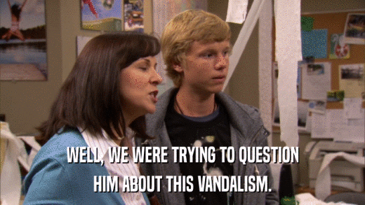 WELL, WE WERE TRYING TO QUESTION HIM ABOUT THIS VANDALISM. 