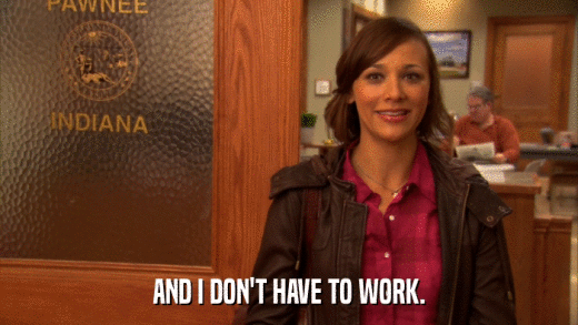 AND I DON'T HAVE TO WORK.  