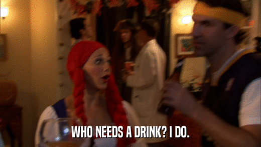 WHO NEEDS A DRINK? I DO.  