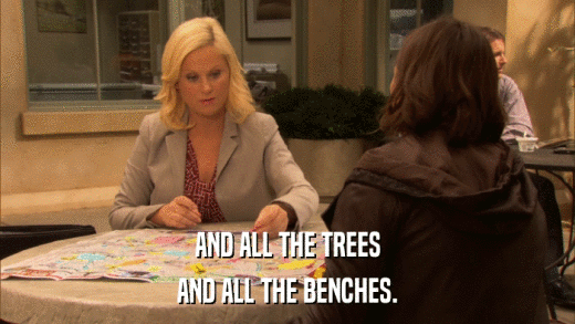 AND ALL THE TREES AND ALL THE BENCHES. 