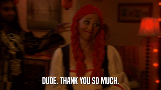 DUDE. THANK YOU SO MUCH.  