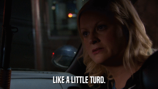 LIKE A LITTLE TURD.  