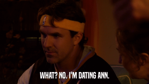 WHAT? NO. I'M DATING ANN.  