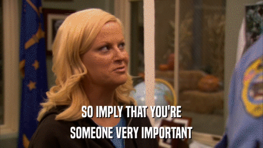 SO IMPLY THAT YOU'RE SOMEONE VERY IMPORTANT 