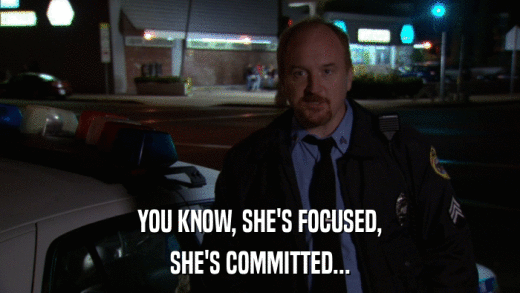 YOU KNOW, SHE'S FOCUSED, SHE'S COMMITTED... 