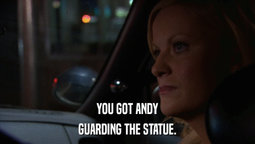 YOU GOT ANDY GUARDING THE STATUE. 