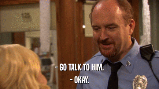 - GO TALK TO HIM. - OKAY. 