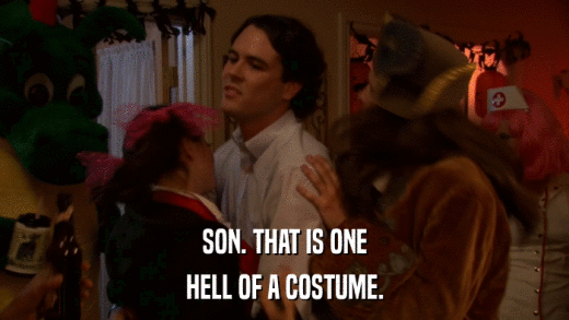 SON. THAT IS ONE HELL OF A COSTUME. 