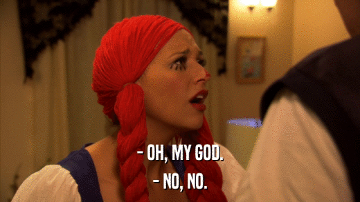 - OH, MY GOD. - NO, NO. 