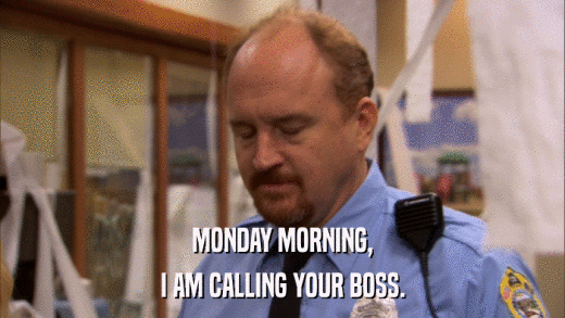 MONDAY MORNING, I AM CALLING YOUR BOSS. 