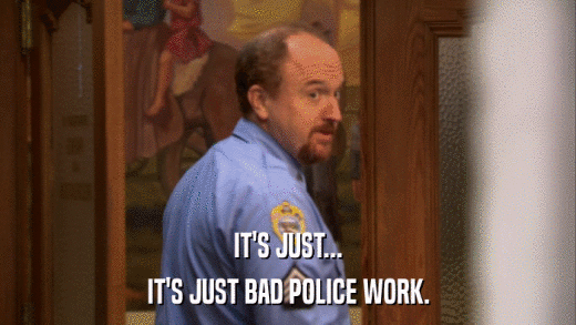 IT'S JUST... IT'S JUST BAD POLICE WORK. 