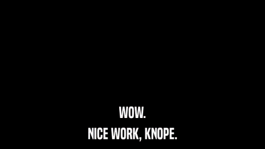 WOW. NICE WORK, KNOPE. 