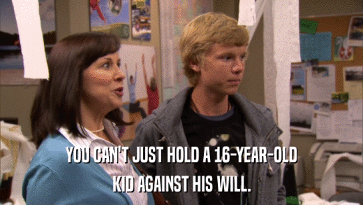 YOU CAN'T JUST HOLD A 16-YEAR-OLD KID AGAINST HIS WILL. 