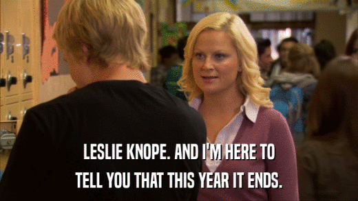 LESLIE KNOPE. AND I'M HERE TO TELL YOU THAT THIS YEAR IT ENDS. 