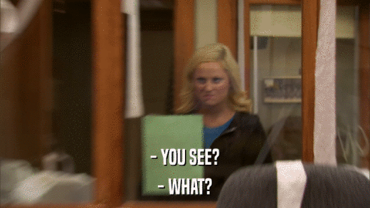 - YOU SEE? - WHAT? 