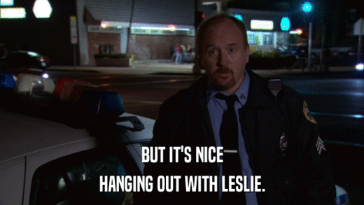 BUT IT'S NICE HANGING OUT WITH LESLIE. 