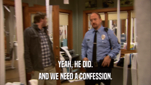 YEAH, HE DID. AND WE NEED A CONFESSION. 
