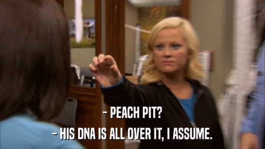 - PEACH PIT? - HIS DNA IS ALL OVER IT, I ASSUME. 