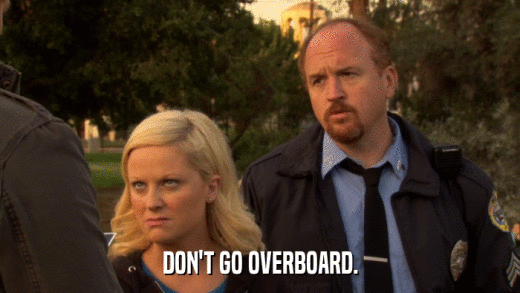 DON'T GO OVERBOARD.  